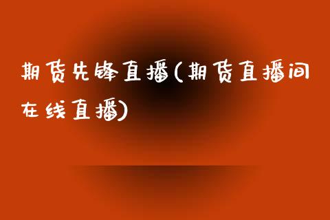 期货先锋直播(期货直播间在线直播)_https://www.qdlswl.com_直播_第1张