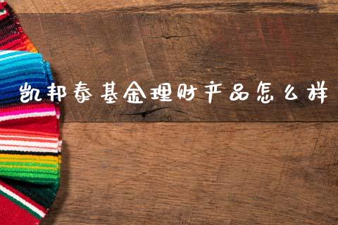 凯邦泰基金理财产品怎么样_https://www.qdlswl.com_基金_第1张