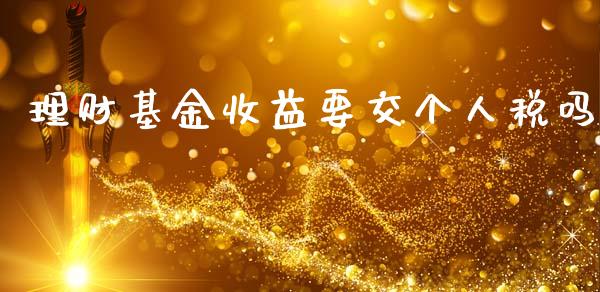 理财基金收益要交个人税吗_https://www.qdlswl.com_基金_第1张