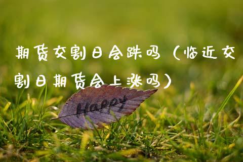 期货交割日会跌吗（临近交割日期货会上涨吗）_https://www.qdlswl.com_股指_第1张