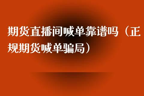 期货直播间喊单靠谱吗（正规期货喊单骗局）_https://www.qdlswl.com_直播_第1张