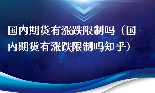 国内期货有涨跌限制吗（国内期货有涨跌限制吗知乎）_https://www.qdlswl.com_股票_第1张