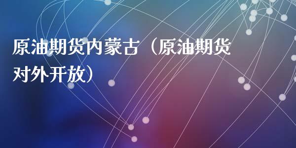 原油期货内蒙古（原油期货对外开放）_https://www.qdlswl.com_股指_第1张