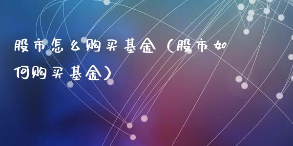 股市怎么购买基金（股市如何购买基金）_https://www.qdlswl.com_基金_第1张