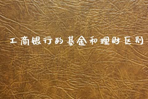 工商银行的基金和理财区别_https://www.qdlswl.com_理财_第1张