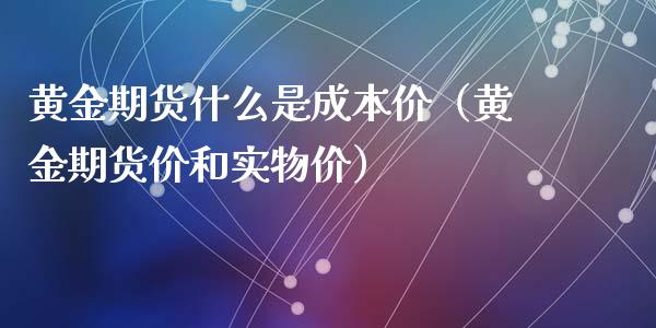 黄金期货什么是成本价（黄金期货价和实物价）_https://www.qdlswl.com_期货_第1张
