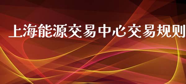 上海能源交易中心交易规则_https://www.qdlswl.com_直播_第1张
