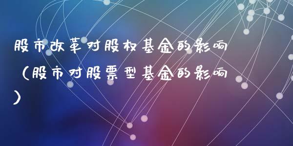 股市改革对股权基金的影响（股市对股票型基金的影响）_https://www.qdlswl.com_理财_第1张