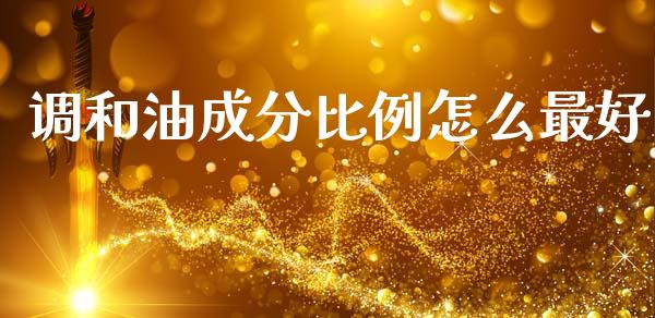 调和油成分比例怎么最好_https://www.qdlswl.com_基金_第1张