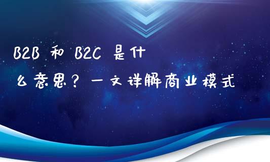 B2B 和 B2C 是什么意思？一文详解商业模式_https://www.qdlswl.com_基金_第1张