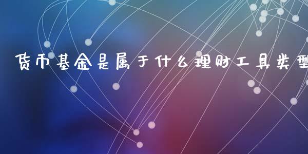 货币基金是属于什么理财工具类型_https://www.qdlswl.com_基金_第1张