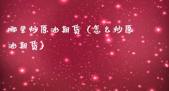 哪里炒原油期货（怎么炒原油期货）_https://www.qdlswl.com_期货_第1张