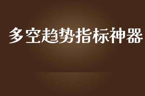 多空趋势指标神器_https://www.qdlswl.com_股指_第1张