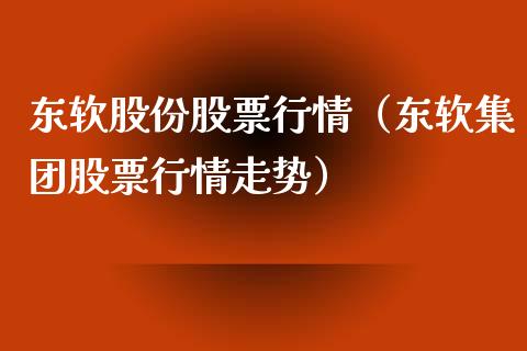 东软股份股票行情（东软集团股票行情走势）_https://www.qdlswl.com_外盘_第1张