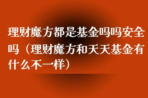 理财魔方都是基金吗吗安全吗（理财魔方和天天基金有什么不一样）_https://www.qdlswl.com_基金_第1张