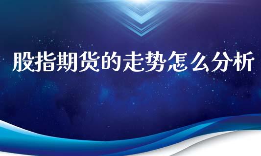 股指期货的走势怎么分析_外盘_第1张_青岛财经网 股指期货的走势怎么分析_https://www.qdlswl.com_外盘_第1张