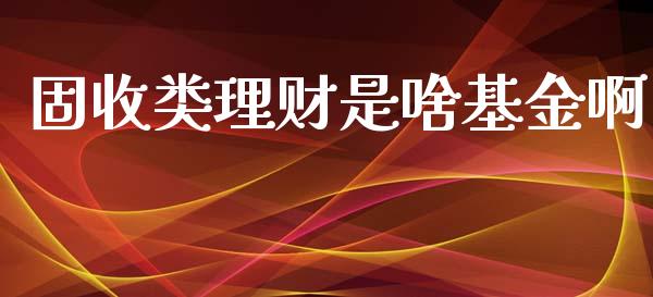 固收类理财是啥基金啊_https://www.qdlswl.com_基金_第1张