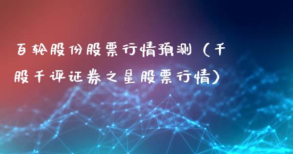 百轮股份股票行情预测（千股千评证券之星股票行情）_https://www.qdlswl.com_股票_第1张