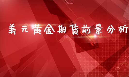 美元黄金期货前景分析_https://www.qdlswl.com_股指_第1张