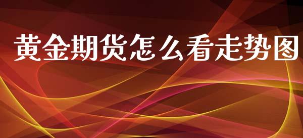 黄金期货怎么看走势图_https://www.qdlswl.com_期货_第1张