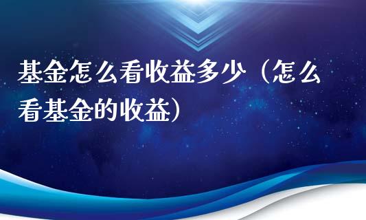 基金怎么看收益多少（怎么看基金的收益）_https://www.qdlswl.com_基金_第1张