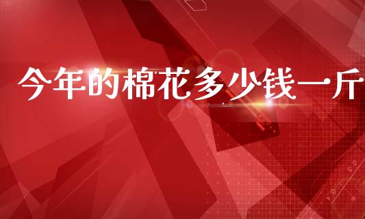今年的棉花多少钱一斤_https://www.qdlswl.com_期货_第1张