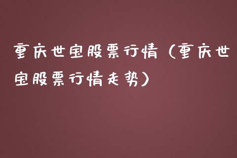 重庆世宝股票行情（重庆世宝股票行情走势）_https://www.qdlswl.com_外盘_第1张