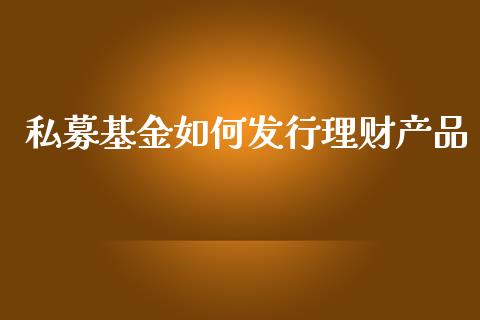 私募基金如何发行理财产品_https://www.qdlswl.com_理财_第1张