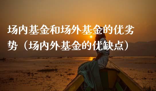 场内基金和场外基金的优劣势（场内外基金的优缺点）_https://www.qdlswl.com_基金_第1张