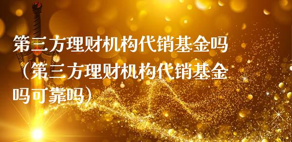 第三方理财机构代销基金吗（第三方理财机构代销基金吗可靠吗）_https://www.qdlswl.com_基金_第1张