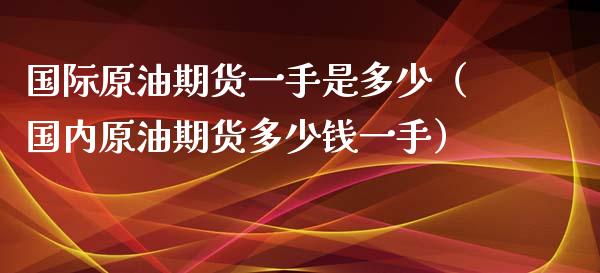 国际原油期货一手是多少（国内原油期货多少钱一手）_https://www.qdlswl.com_股指_第1张
