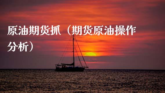 原油期货抓（期货原油操作分析）_https://www.qdlswl.com_期货_第1张