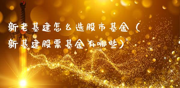 新老基建怎么选股市基金（新基建股票基金有哪些）_https://www.qdlswl.com_基金_第1张
