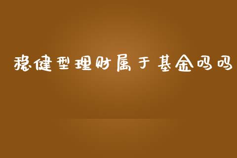 稳健型理财属于基金吗吗_https://www.qdlswl.com_理财_第1张