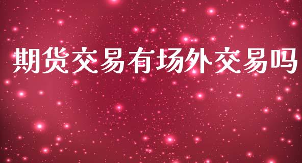 期货交易有场外交易吗_https://www.qdlswl.com_外盘_第1张