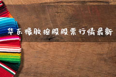 华东橡胶控股股票行情最新_https://www.qdlswl.com_内盘_第1张