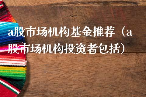 a股市场机构基金推荐（a股市场机构投资者包括）_https://www.qdlswl.com_理财_第1张