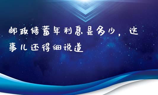 邮政储蓄年利息是多少，这事儿还得细说道_https://www.qdlswl.com_股指_第1张