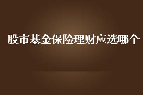股市基金保险理财应选哪个_https://www.qdlswl.com_理财_第1张