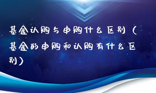基金认购与申购什么区别（基金的申购和认购有什么区别）_https://www.qdlswl.com_基金_第1张