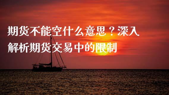 期货不能空什么意思？深入解析期货交易中的限制_https://www.qdlswl.com_期货_第1张