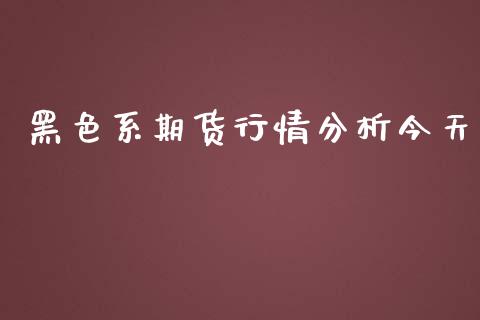 黑色系期货行情分析今天_https://www.qdlswl.com_股指_第1张