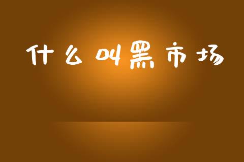 什么叫黑市场_https://www.qdlswl.com_内盘_第1张