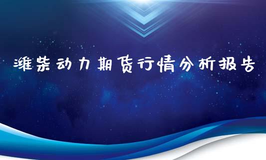 潍柴动力期货行情分析报告_https://www.qdlswl.com_期货_第1张