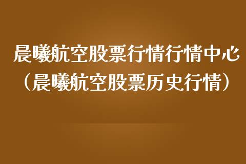 晨曦航空股票行情行情中心（晨曦航空股票历史行情）_https://www.qdlswl.com_外盘_第1张