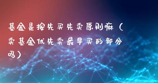 基金是按先买先卖原则嘛（卖基金优先卖最早买的部分吗）_https://www.qdlswl.com_理财_第1张