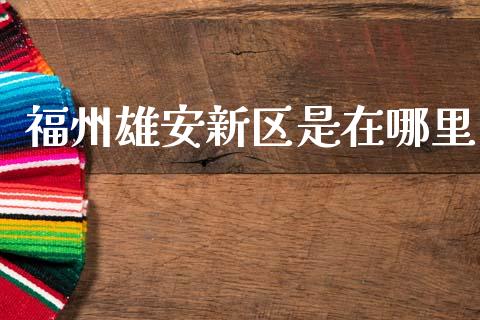 福州雄安新区是在哪里_https://www.qdlswl.com_期货_第1张