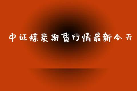 中证煤炭期货行情最新今天_https://www.qdlswl.com_期货_第1张