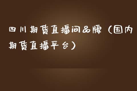 四川期货直播间品牌（国内期货直播平台）_https://www.qdlswl.com_直播_第1张