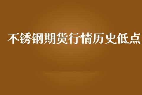 不锈钢期货行情历史低点_https://www.qdlswl.com_股指_第1张